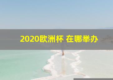 2020欧洲杯 在哪举办